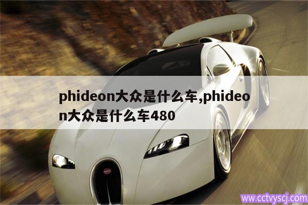 phideon大众是什么车,phideon大众是什么车480 