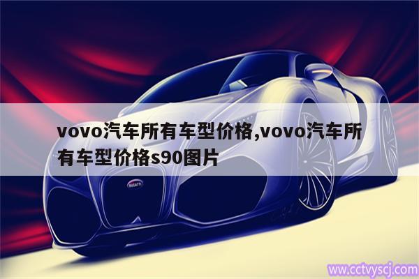 vovo汽车所有车型价格,vovo汽车所有车型价格s90图片 