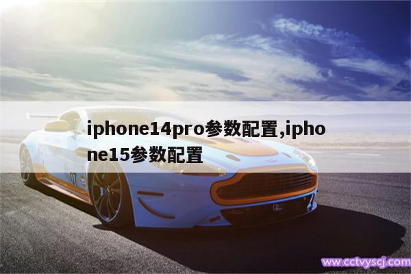 iphone14pro参数配置,iphone15参数配置 