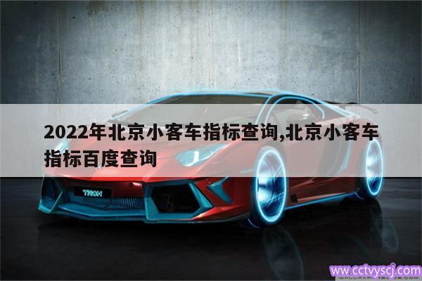 2022年北京小客车指标查询,北京小客车指标百度查询 
