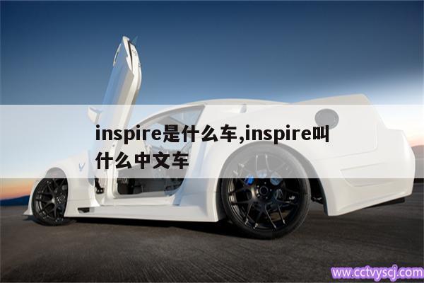 inspire是什么车,inspire叫什么中文车 