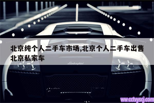 北京纯个人二手车市场,北京个人二手车出售北京私家车 