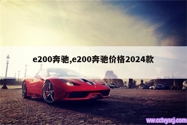 e200奔驰,e200奔驰价格2024款 