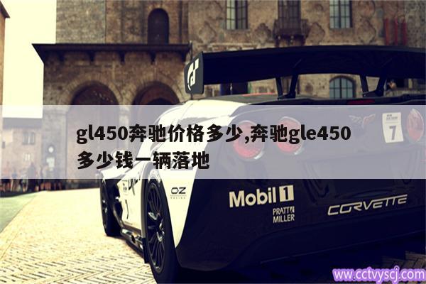 gl450奔驰价格多少,奔驰gle450多少钱一辆落地 