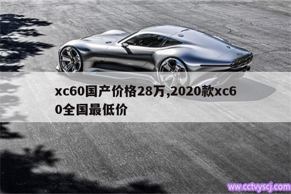 xc60国产价格28万,2020款xc60全国最低价 