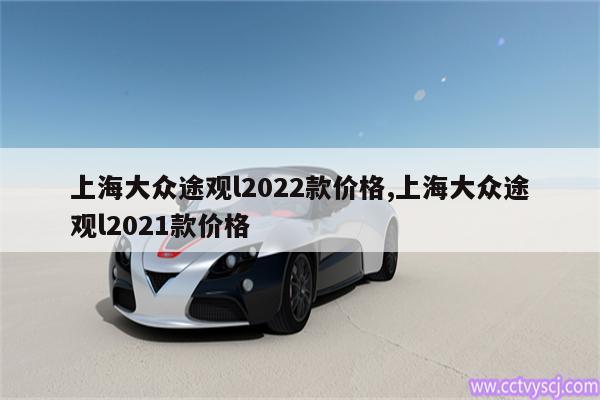 上海大众途观l2022款价格,上海大众途观l2021款价格 