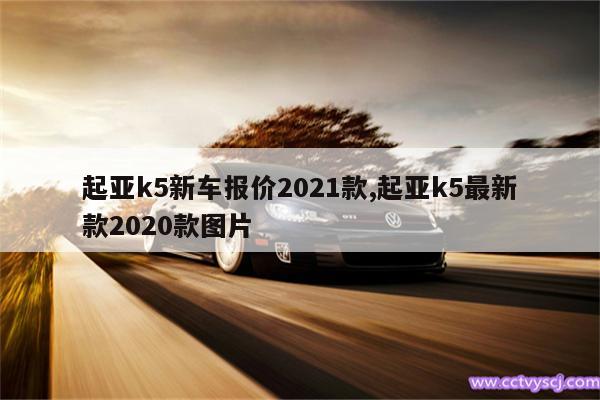 起亚k5新车报价2021款,起亚k5最新款2020款图片 