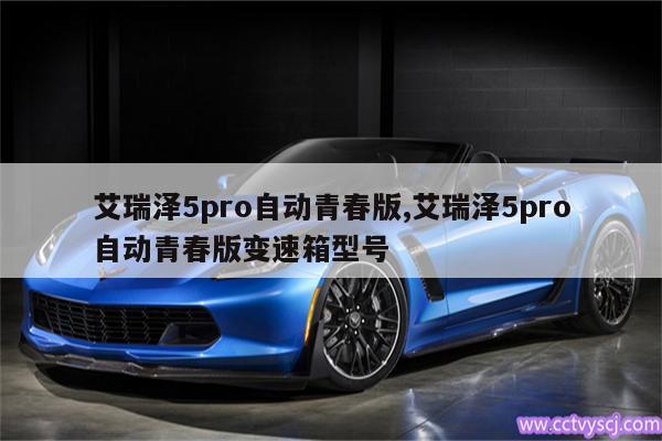 艾瑞泽5pro自动青春版,艾瑞泽5pro自动青春版变速箱型号 