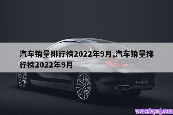 汽车销量排行榜2022年9月,汽车销量排行榜2022年9月 