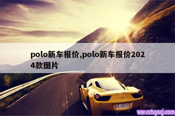 polo新车报价,polo新车报价2024款图片 
