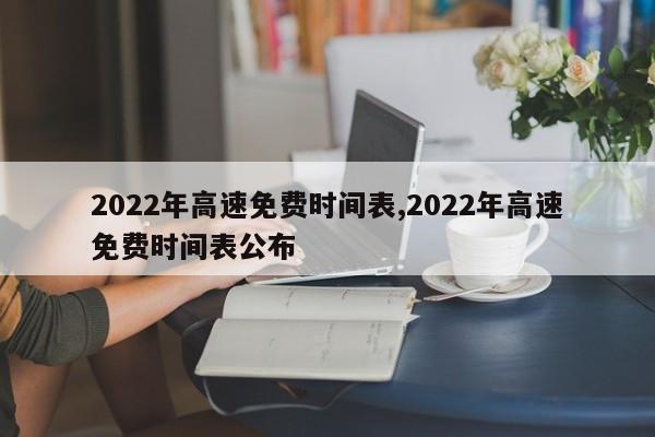 2022年高速免费时间表,2022年高速免费时间表公布 