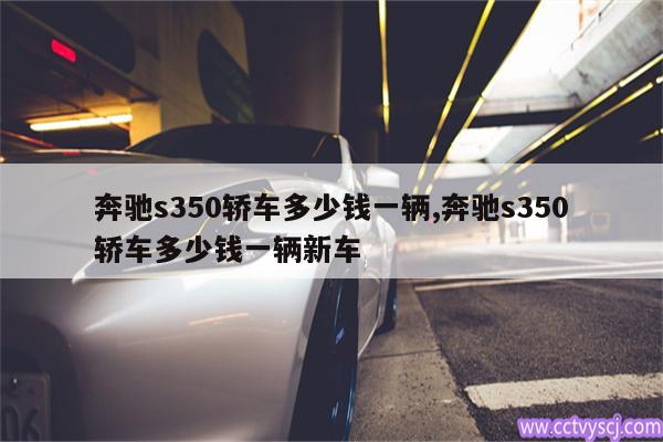 奔驰s350轿车多少钱一辆,奔驰s350轿车多少钱一辆新车 