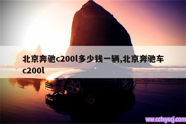 北京奔驰c200l多少钱一辆,北京奔驰车c200l 