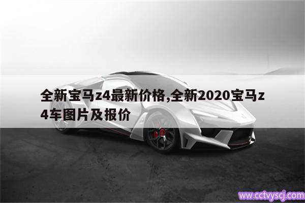 全新宝马z4最新价格,全新2020宝马z4车图片及报价 