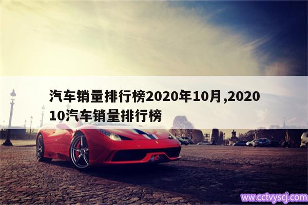 汽车销量排行榜2020年10月,202010汽车销量排行榜 