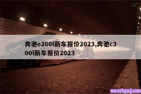 奔驰e260l新车报价2023,奔驰c300l新车报价2023 